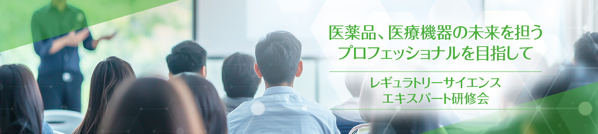 医薬品、医療機器の未来を担うプロフェッショナルを目指して レギュラトリーサイエンスエキスパート研修会